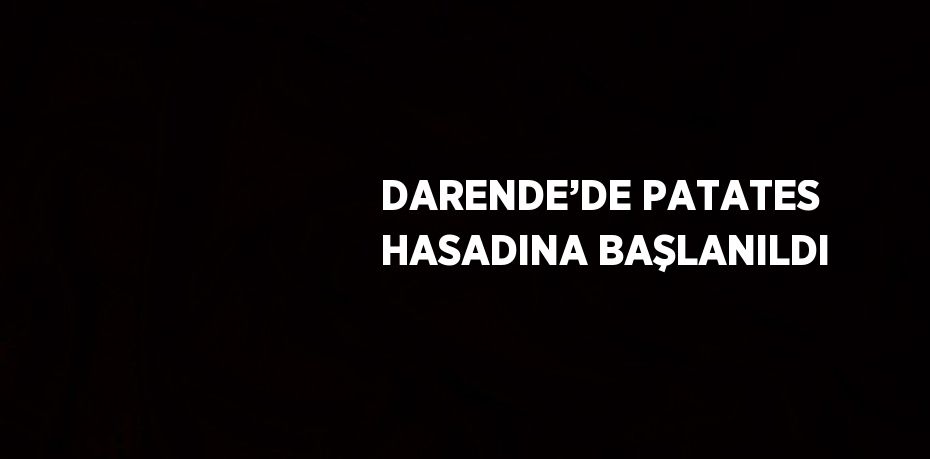 DARENDE’DE PATATES HASADINA BAŞLANILDI