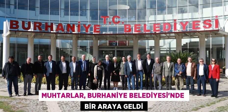 MUHTARLAR, BURHANİYE BELEDİYESİ’NDE   BİR ARAYA GELDİ