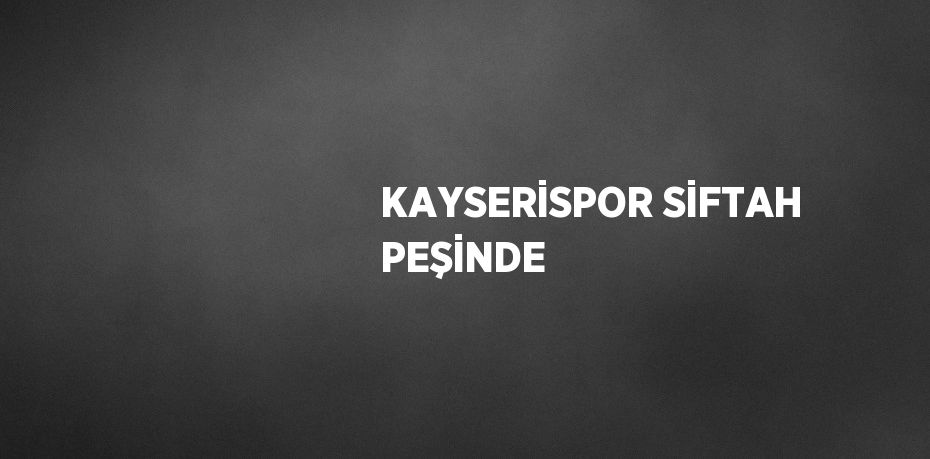 KAYSERİSPOR SİFTAH PEŞİNDE