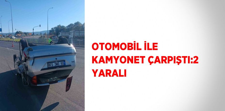 OTOMOBİL İLE KAMYONET ÇARPIŞTI:2 YARALI