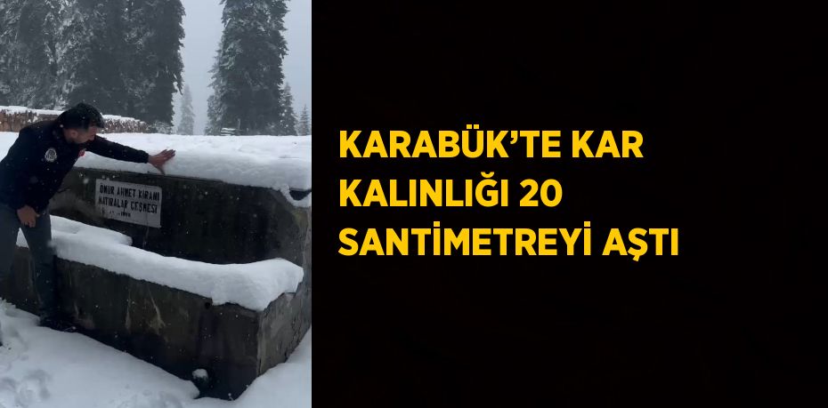 KARABÜK’TE KAR KALINLIĞI 20 SANTİMETREYİ AŞTI