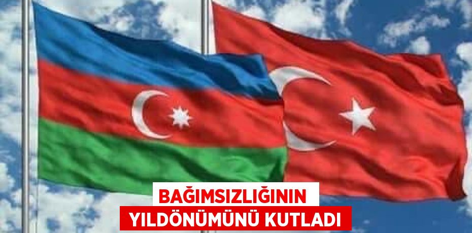 BAĞIMSIZLIĞININ   YILDÖNÜMÜNÜ KUTLADI