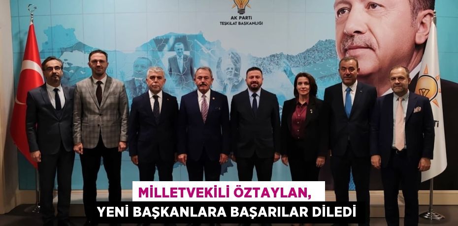 MİLLETVEKİLİ ÖZTAYLAN,   YENİ BAŞKANLARA BAŞARILAR DİLEDİ