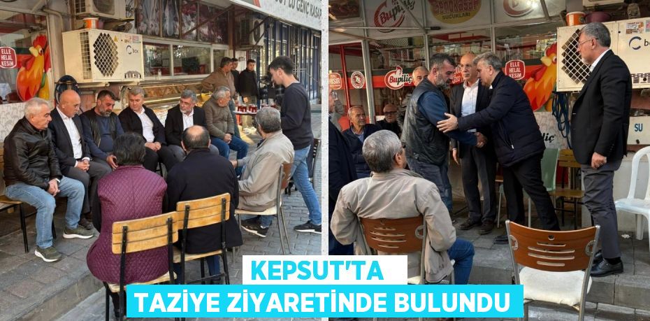 KEPSUT’TA   TAZİYE ZİYARETİNDE BULUNDU