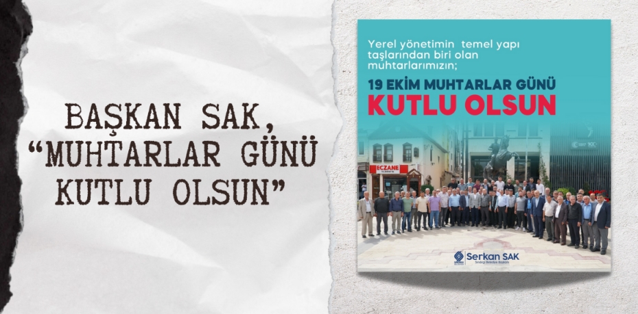 BAŞKAN SAK, “MUHTARLAR GÜNÜ KUTLU OLSUN”