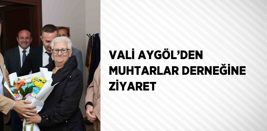 VALİ AYGÖL’DEN MUHTARLAR DERNEĞİNE ZİYARET