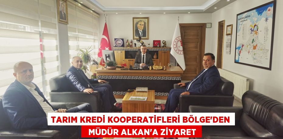 TARIM KREDİ KOOPERATİFLERİ BÖLGE’DEN   MÜDÜR ALKAN’A ZİYARET