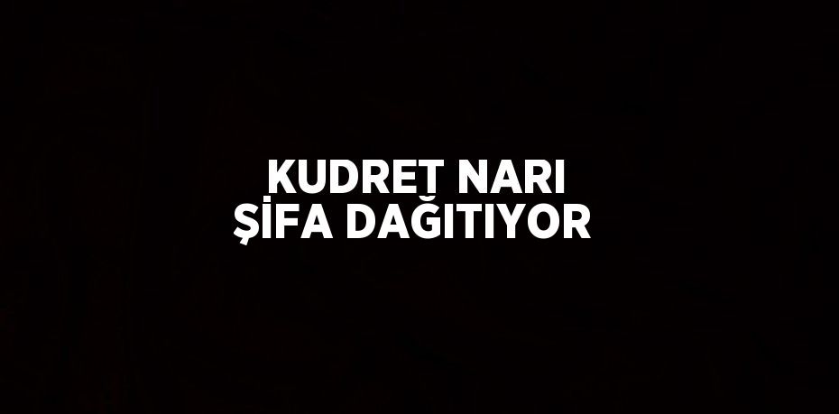 KUDRET NARI ŞİFA DAĞITIYOR