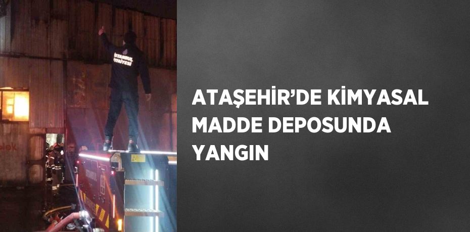 ATAŞEHİR’DE KİMYASAL MADDE DEPOSUNDA YANGIN