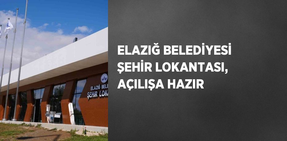 ELAZIĞ BELEDİYESİ ŞEHİR LOKANTASI, AÇILIŞA HAZIR