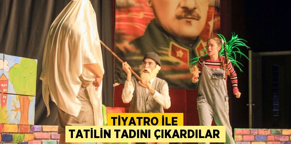 TİYATRO İLE TATİLİN TADINI ÇIKARDILAR