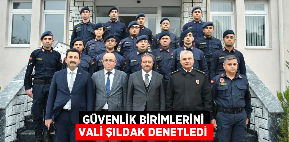 GÜVENLİK BİRİMLERİNİ VALİ ŞILDAK DENETLEDİ