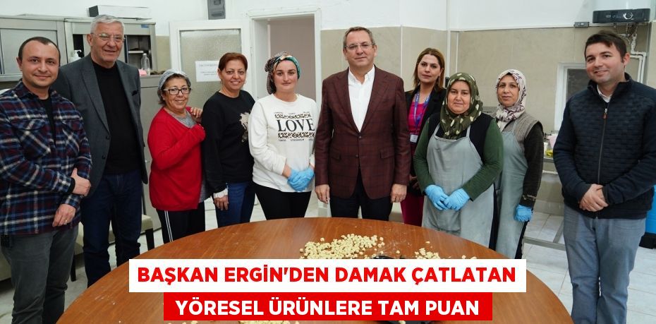 BAŞKAN ERGİN’DEN DAMAK ÇATLATAN  YÖRESEL ÜRÜNLERE TAM PUAN