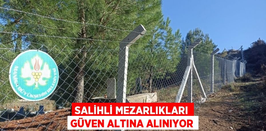 SALİHLİ MEZARLIKLARI GÜVEN ALTINA ALINIYOR