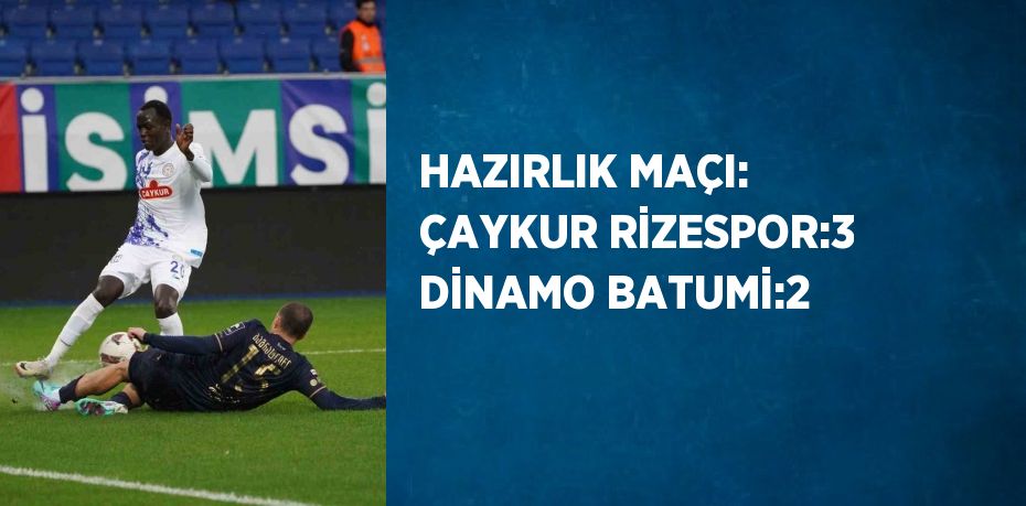 HAZIRLIK MAÇI: ÇAYKUR RİZESPOR:3 DİNAMO BATUMİ:2