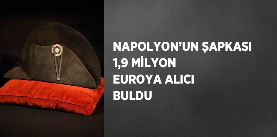 NAPOLYON’UN ŞAPKASI 1,9 MİLYON EUROYA ALICI BULDU