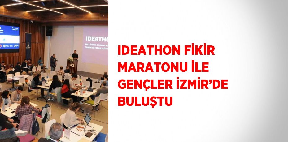 IDEATHON FİKİR MARATONU İLE GENÇLER İZMİR’DE BULUŞTU