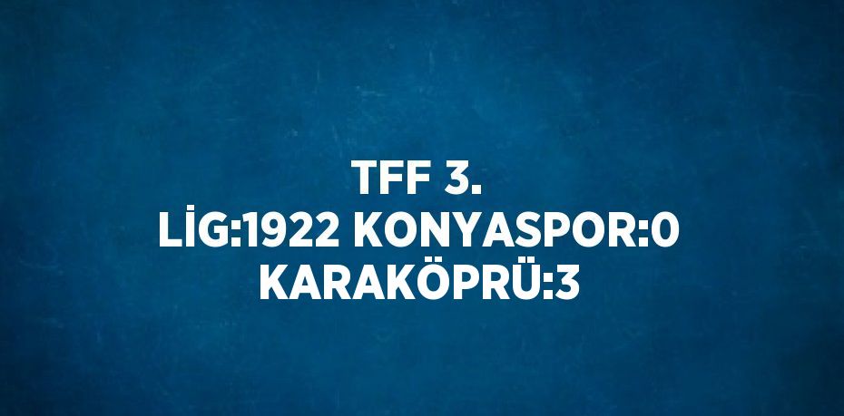 TFF 3. LİG:1922 KONYASPOR:0 KARAKÖPRÜ:3