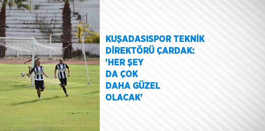 KUŞADASISPOR TEKNİK DİREKTÖRÜ ÇARDAK: 'HER ŞEY DA ÇOK DAHA GÜZEL OLACAK'