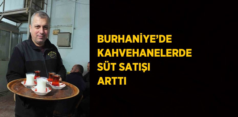 BURHANİYE’DE KAHVEHANELERDE SÜT SATIŞI ARTTI