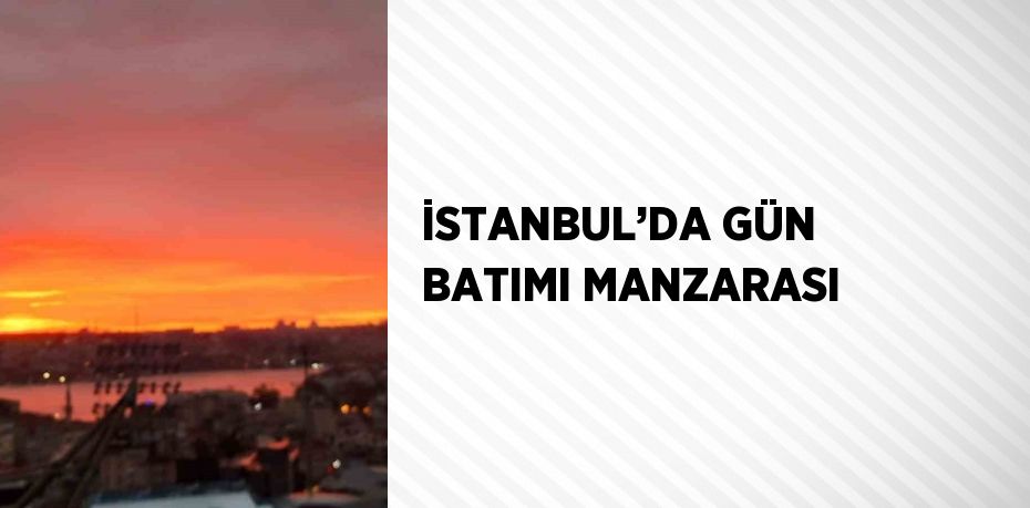 İSTANBUL’DA GÜN BATIMI MANZARASI