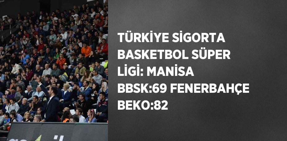 TÜRKİYE SİGORTA BASKETBOL SÜPER LİGİ: MANİSA BBSK:69 FENERBAHÇE BEKO:82