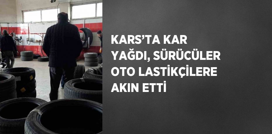 KARS’TA KAR YAĞDI, SÜRÜCÜLER OTO LASTİKÇİLERE AKIN ETTİ