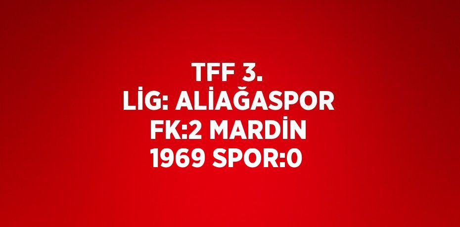 TFF 3. LİG: ALİAĞASPOR FK:2 MARDİN 1969 SPOR:0