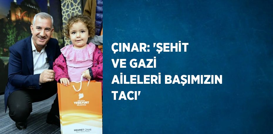 ÇINAR: 'ŞEHİT VE GAZİ AİLELERİ BAŞIMIZIN TACI'