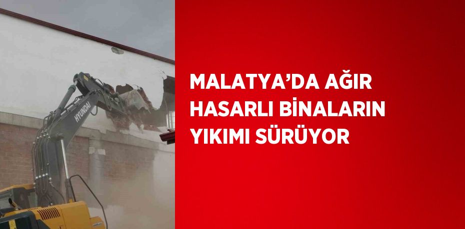 MALATYA’DA AĞIR HASARLI BİNALARIN YIKIMI SÜRÜYOR