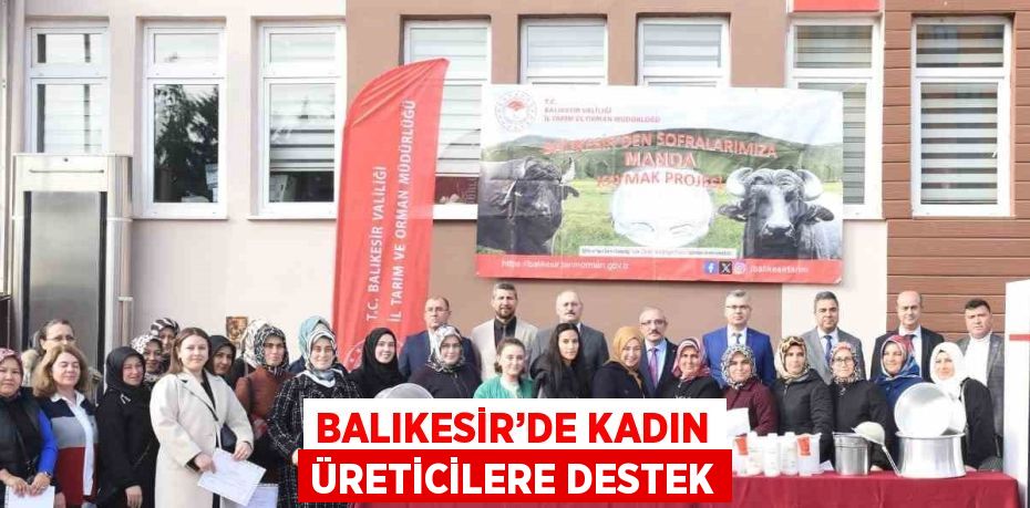 BALIKESİR’DE KADIN ÜRETİCİLERE DESTEK