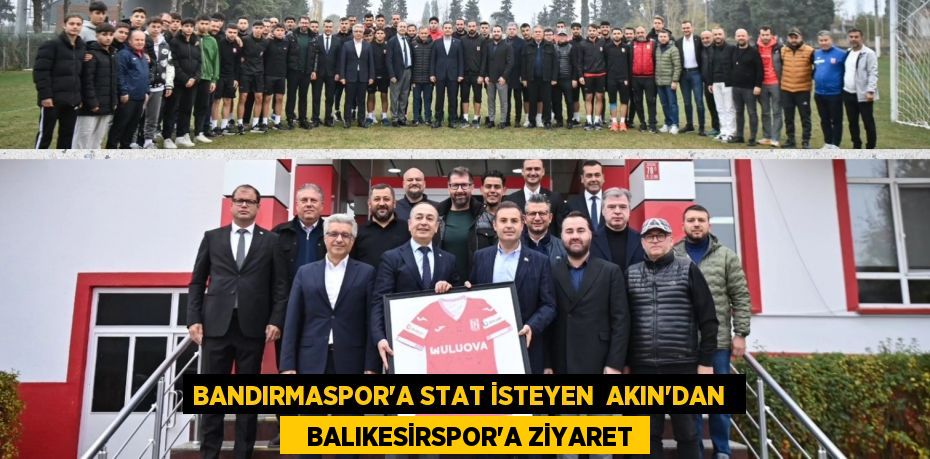 BANDIRMASPOR’A STAT İSTEYEN  AKIN’DAN     BALIKESİRSPOR’A ZİYARET