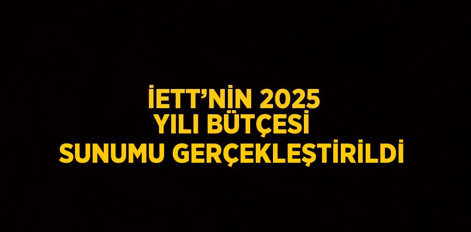 İETT’NİN 2025 YILI BÜTÇESİ SUNUMU GERÇEKLEŞTİRİLDİ