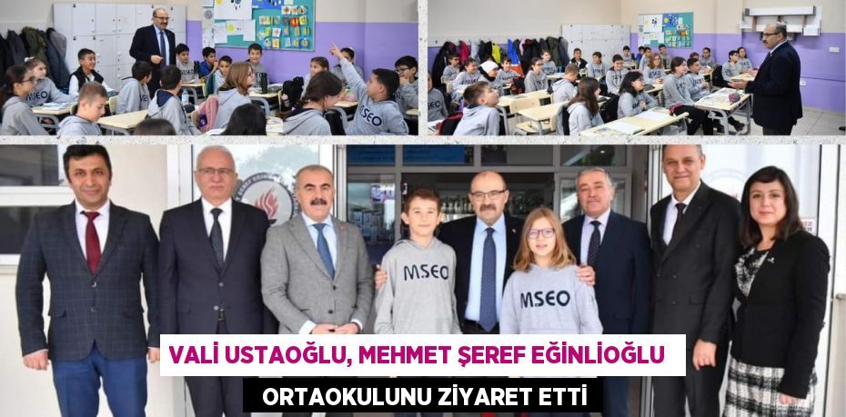 VALİ USTAOĞLU, MEHMET ŞEREF EĞİNLİOĞLU    ORTAOKULUNU ZİYARET ETTİ