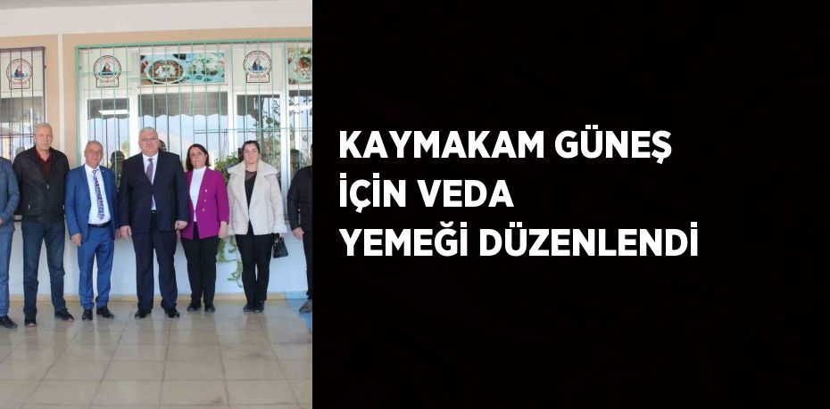 KAYMAKAM GÜNEŞ İÇİN VEDA YEMEĞİ DÜZENLENDİ