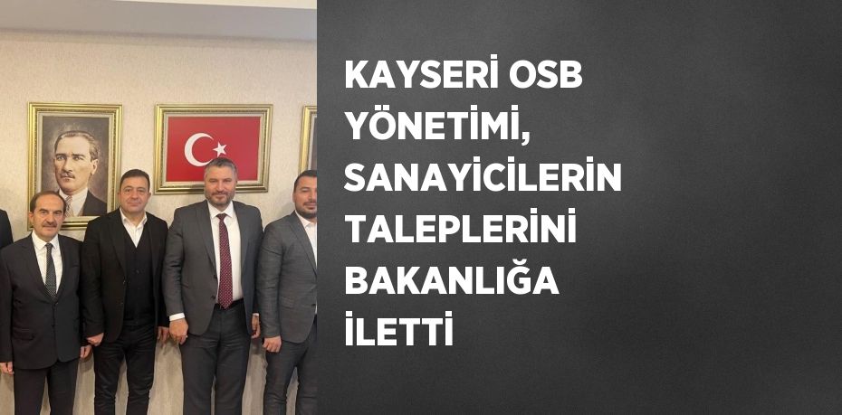 KAYSERİ OSB YÖNETİMİ, SANAYİCİLERİN TALEPLERİNİ BAKANLIĞA İLETTİ