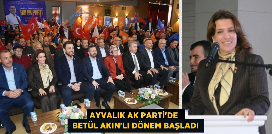 AYVALIK AK PARTİ’DE   BETÜL AKIN’LI DÖNEM BAŞLADI