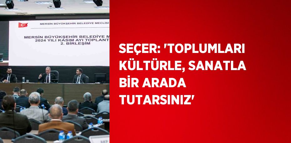 SEÇER: 'TOPLUMLARI KÜLTÜRLE, SANATLA BİR ARADA TUTARSINIZ'