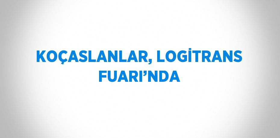 KOÇASLANLAR, LOGİTRANS FUARI’NDA