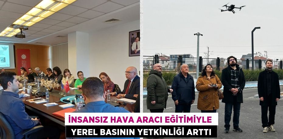 İNSANSIZ HAVA ARACI EĞİTİMİYLE   YEREL BASININ YETKİNLİĞİ ARTTI