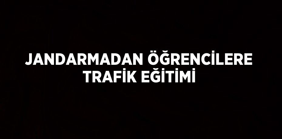 JANDARMADAN ÖĞRENCİLERE TRAFİK EĞİTİMİ