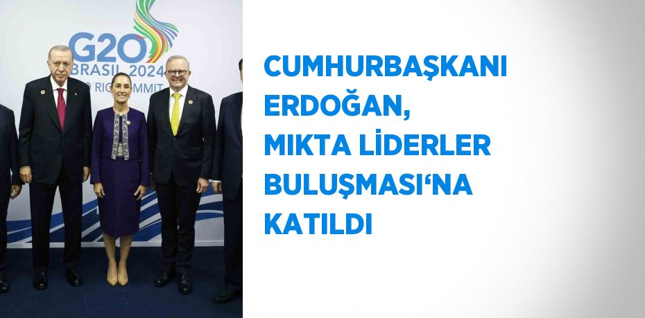 CUMHURBAŞKANI ERDOĞAN, MIKTA LİDERLER BULUŞMASI‘NA KATILDI