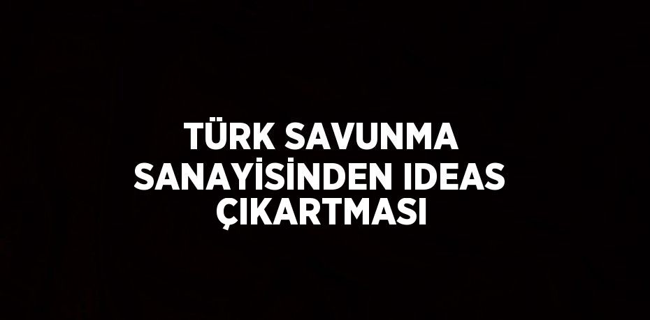 TÜRK SAVUNMA SANAYİSİNDEN IDEAS ÇIKARTMASI