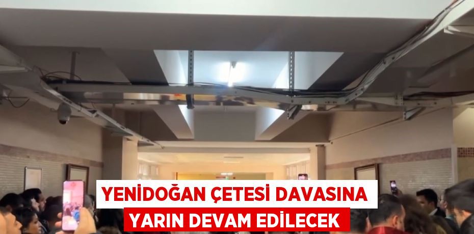 YENİDOĞAN ÇETESİ DAVASINA YARIN DEVAM EDİLECEK