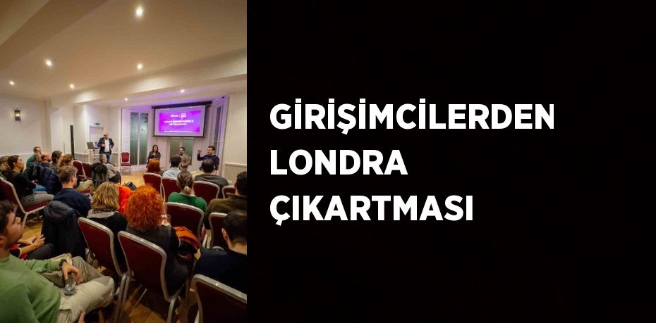 GİRİŞİMCİLERDEN LONDRA ÇIKARTMASI