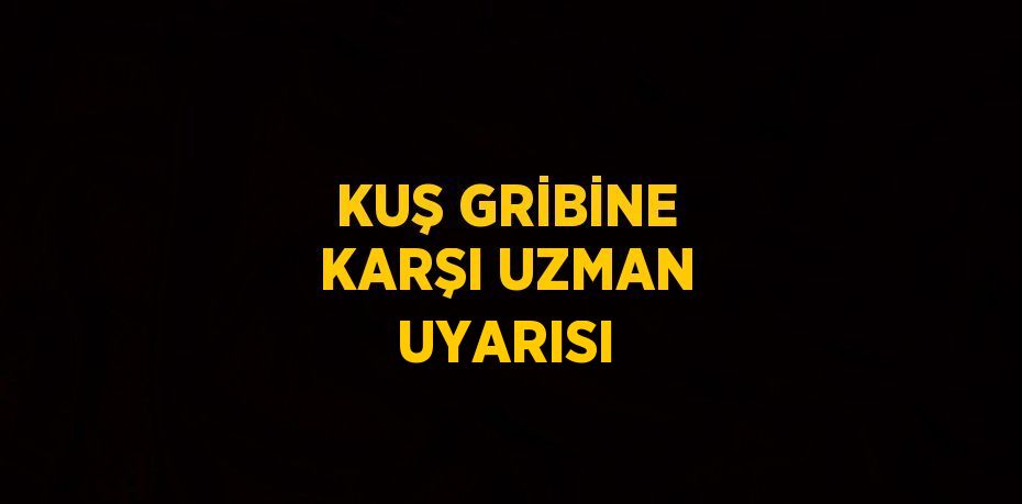 KUŞ GRİBİNE KARŞI UZMAN UYARISI