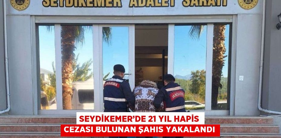 SEYDİKEMER’DE 21 YIL HAPİS CEZASI BULUNAN ŞAHIS YAKALANDI