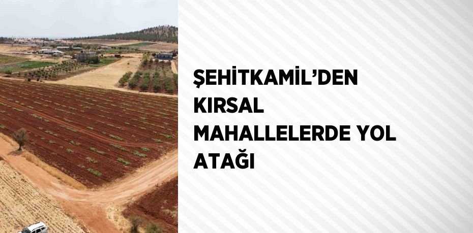 ŞEHİTKAMİL’DEN KIRSAL MAHALLELERDE YOL ATAĞI