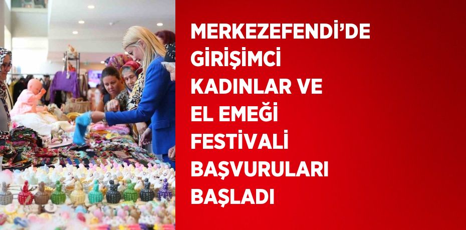 MERKEZEFENDİ’DE GİRİŞİMCİ KADINLAR VE EL EMEĞİ FESTİVALİ BAŞVURULARI BAŞLADI