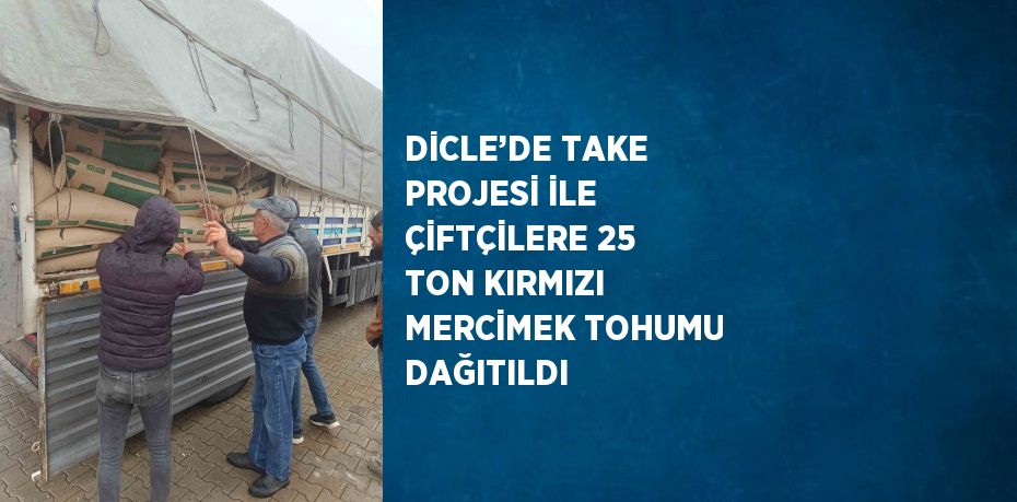 DİCLE’DE TAKE PROJESİ İLE ÇİFTÇİLERE 25 TON KIRMIZI MERCİMEK TOHUMU DAĞITILDI